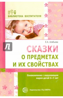 Сказки о предметах и их свойствах. Ознакомление с окружающим миром детей 5-7 лет.Алябьев(Сфера)2013г