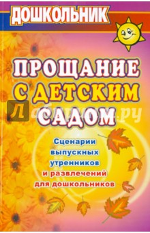 Прощание с детским садом:сценарии выпускных утренников и развлечений для дошкольников (867 з)