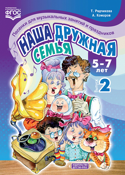 Наша дружная семья. Песенки для музыкальных занятий и праздников (5-7 лет). Выпуск 2. ФГОС