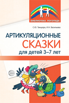 Артикуляционные сказки для детей 3—7 лет.Танцюра С.Ю., Васильева И.Н.