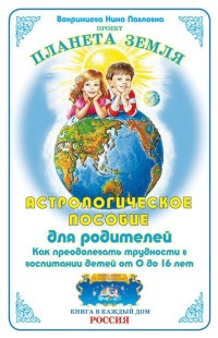 Астрологическое пособие для родителей. Как преодолевать трудности в воспитании детей от 0 до 16 лет.